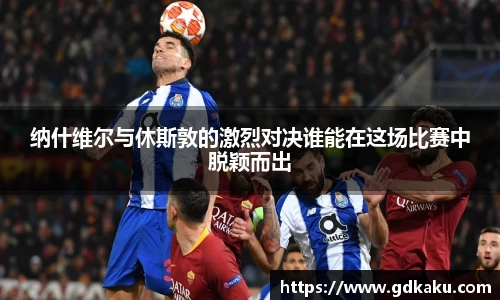 纳什维尔与休斯敦的激烈对决谁能在这场比赛中脱颖而出